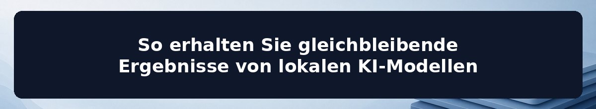 So erhalten Sie gleichbleibende Ergebnisse von lokalen KI-Modellen